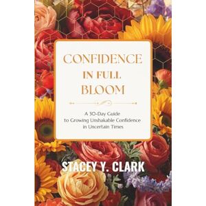 Clark, Stacey Y Confidence In Full Bloom: A 30-Day Guide to Growing Unshakable Confidence in Uncertain Times Clark, Stacey Y Confidence In Full Bloom: A 30-Day Guide to Growing Unshakable Confidence in Uncertain Times