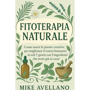 Avellano, Mike FITOTERAPIA NATURALE: Come usare le piante curative per migliorare il vostro benessere in soli 7 giorni con 5 ingredienti che avete già in casa!: 3 Avellano, Mike FITOTERAPIA NATURALE: Come usare le piante curative per migliorare il vostro benessere in soli 7 giorni con 5 ingredienti che avete già in casa!: 3