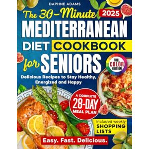 Adams, Daphne The 30-Minute Mediterranean Diet Cookbook for Seniors: Delicious Recipes with a Complete 28-Day Meal Plan, Weekly Shopping Lists & Full-Color Photos to Stay Healthy, Energized & Happy Adams, Daphne The 30-Minute Mediterranean Diet Cookbook for Seniors: Delicious Recipes with a Complete 28-Day Meal Plan, Weekly Shopping Lists & Full-Color Photos to Stay Healthy, Energized & Happy