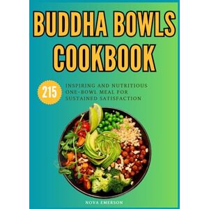 Emerson, Nova Buddha Bowls Cookbook: 215 Inspiring and Nutritious One-Bowl Meal for Sustained Satisfaction Emerson, Nova Buddha Bowls Cookbook: 215 Inspiring and Nutritious One-Bowl Meal for Sustained Satisfaction