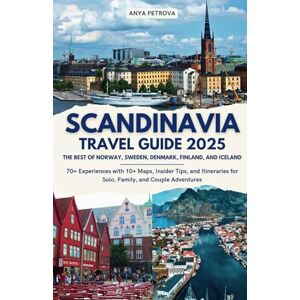 Petrova, Anya Scandinavia Travel Guide 2025: The Best of Norway, Sweden, Denmark, Finland, and Iceland: 70+ Experiences with 10+ Maps, Insider Tips, and Itineraries for Solo, Family, and Couple Adventures Petrova, Anya Scandinavia Travel Guide 2025: The Best of Norway, Sweden, Denmark, Finland, and Iceland: 70+ Experiences with 10+ Maps, Insider Tips, and Itineraries for Solo, Family, and Couple Adventures