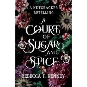 Kenney, Rebecca F. A Court of Sugar and Spice: A Nutcracker Romance Retelling: 1 (Wicked Darlings) Kenney, Rebecca F. A Court of Sugar and Spice: A Nutcracker Romance Retelling: 1 (Wicked Darlings)