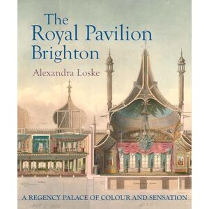 Loske, Alexandra The Royal Pavilion, Brighton: A Regency Palace of Colour and Sensation Loske, Alexandra The Royal Pavilion, Brighton: A Regency Palace of Colour and Sensation