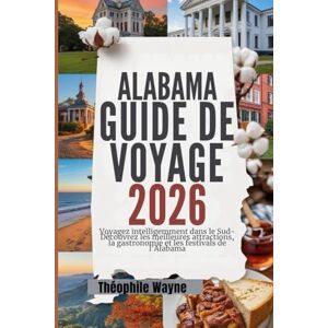 Wayne, Theophile Guide de voyage de l'Alabama 2026: Voyagez malin dans le Sud – Découvrez les meilleures attractions, la gastronomie et les festivals de l’Alabama Wayne, Theophile Guide de voyage de l'Alabama 2026: Voyagez malin dans le Sud – Découvrez les meilleures attractions, la gastronomie et les festivals de l’Alabama
