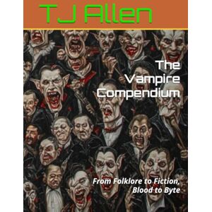 Allen, TJ The Vampire Compendium: From Folklore to Fiction, Blood to Byte Allen, TJ The Vampire Compendium: From Folklore to Fiction, Blood to Byte