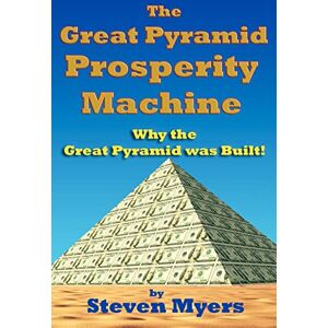Myers, Mr. Steven The Great Pyramid Prosperity Machine: Why the Great Pyramid was Built! Myers, Mr. Steven The Great Pyramid Prosperity Machine: Why the Great Pyramid was Built!