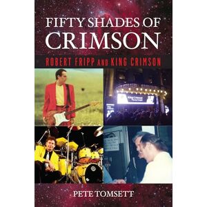 Pete Tomsett Fifty Shades of Crimson: Robert Fripp and King Crimson Pete Tomsett Fifty Shades of Crimson: Robert Fripp and King Crimson