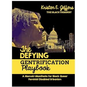 Jeffers, Kristen E The Defying Gentrification Playbook: A Memoir+Manifesto for Black Queer Feminist Urbanism Jeffers, Kristen E The Defying Gentrification Playbook: A Memoir+Manifesto for Black Queer Feminist Urbanism