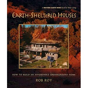 Roy, Rob Earth-Sheltered Houses: How to Build an Affordable Underground Home: 4 (Mother Earth News Wiser Living Series, 4) Roy, Rob Earth-Sheltered Houses: How to Build an Affordable Underground Home: 4 (Mother Earth News Wiser Living Series, 4)