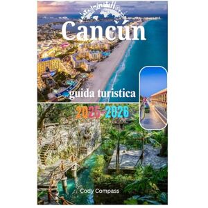 Compass, Cody Cancún guida turistica 2025-2026: Luoghi da non perdere, articoli essenziali da mettere in valigia, lusso accessibile, mappe e informazioni pratiche per un viaggio perfetto! Compass, Cody Cancún guida turistica 2025-2026: Luoghi da non perdere, articoli essenziali da mettere in valigia, lusso accessibile, mappe e informazioni pratiche per un viaggio perfetto!