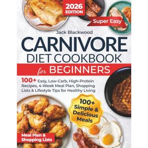 Blackwood, Jack Carnivore Diet Cookbook for Beginners: 100+ Easy, Low-Carb, High-Protein Recipes, 4-Week Meal Plan, Shopping Lists & Lifestyle Tips for Healthy Living Blackwood, Jack Carnivore Diet Cookbook for Beginners: 100+ Easy, Low-Carb, High-Protein Recipes, 4-Week Meal Plan, Shopping Lists & Lifestyle Tips for Healthy Living