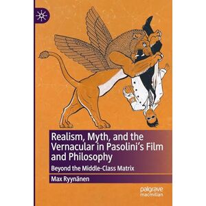 Ryynänen, Max Realism, Myth, and the Vernacular in Pasolini's Film and Philosophy: Beyond the Middle-Class Matrix Ryynänen, Max Realism, Myth, and the Vernacular in Pasolini's Film and Philosophy: Beyond the Middle-Class Matrix
