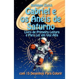 Zisick, Kathleen Gabriel e os Anéis de Saturno: Livro de Primeira Leitura e Para Ler em Voz Alta com Desenhos Para Colorir: A Tua Aventura Espacial Personalizada Zisick, Kathleen Gabriel e os Anéis de Saturno: Livro de Primeira Leitura e Para Ler em Voz Alta com Desenhos Para Colorir: A Tua Aventura Espacial Personalizada
