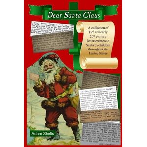 Shefts, Adam Dear Santa Claus: A collection of 19th and early 20th century letters written to Santa by children throughout the United States Shefts, Adam Dear Santa Claus: A collection of 19th and early 20th century letters written to Santa by children throughout the United States