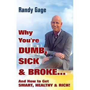 Gage, Randy Why You're Dumb, Sick and Broke...And How to Get Smart, Healthy and Rich! Gage, Randy Why You're Dumb, Sick and Broke...And How to Get Smart, Healthy and Rich!