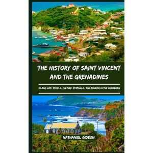 Gideon, Nathaniel THE HISTORY OF SAINT VINCENT AND THE GRENADINES: Island Life, People, Culture, Festivals, and Tourism in the Caribbean (Ancient Realms) Gideon, Nathaniel THE HISTORY OF SAINT VINCENT AND THE GRENADINES: Island Life, People, Culture, Festivals, and Tourism in the Caribbean (Ancient Realms)