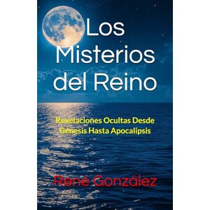 González, René Los Misterios del Reino: Revelaciones Ocultas Desde Génesis Hasta Apocalipsis (Escuela del Espíritu) González, René Los Misterios del Reino: Revelaciones Ocultas Desde Génesis Hasta Apocalipsis (Escuela del Espíritu)
