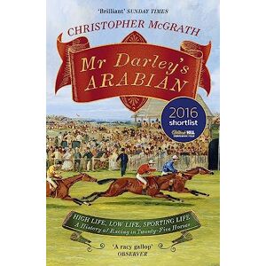 McGrath, Christopher Mr Darley's Arabian: High Life, Low Life, Sporting Life: A History of Racing in 25 Horses: Shortlisted for the William Hill Sports Book of the Year Award McGrath, Christopher Mr Darley's Arabian: High Life, Low Life, Sporting Life: A History of Racing in 25 Horses: Shortlisted for the William Hill Sports Book of the Year Award