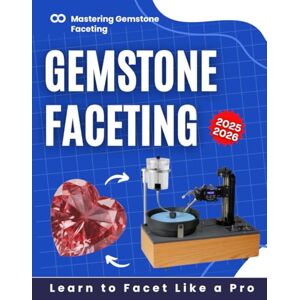 Fraser Press, James Mastering Gemstone Faceting: Learn to Facet Like a Pro 2025-2026 Fraser Press, James Mastering Gemstone Faceting: Learn to Facet Like a Pro 2025-2026