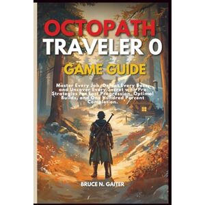 Gaiter, Bruce N. OCTOPATH TRAVELER 0 GAME GUIDE: Master Every Job, Defeat Every Boss, and Uncover Every Secret with Pro Strategies for Fast Progression, Optimal Builds, and One Hundred Percent Completion. Gaiter, Bruce N. OCTOPATH TRAVELER 0 GAME GUIDE: Master Every Job, Defeat Every Boss, and Uncover Every Secret with Pro Strategies for Fast Progression, Optimal Builds, and One Hundred Percent Completion.