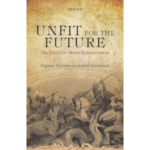 Persson, Ingmar Unfit for the Future: The Need For Moral Enhancement (Uehiro Series In Practical Ethics) Persson, Ingmar Unfit for the Future: The Need For Moral Enhancement (Uehiro Series In Practical Ethics)