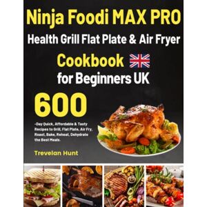 Hunt, Trevelan Ninja Foodi MAX PRO Health Grill, Flat Plate & Air Fryer Cookbook for Beginners UK: Quick, Affordable & Tasty Recipes to Grill, Flat Plate, Air Fry, Roast, Bake, Reheat, Dehydrate the Best Mea Hunt, Trevelan Ninja Foodi MAX PRO Health Grill, Flat Plate & Air Fryer Cookbook for Beginners UK: Quick, Affordable & Tasty Recipes to Grill, Flat Plate, Air Fry, Roast, Bake, Reheat, Dehydrate the Best Mea