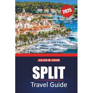 Davis, Julius M. Split Travel Guide 2025: A Practical Handbook for Exploring Coastal Croatia’s Historic Sites, Must-Visit Destinations, Beaches, Local Cuisine, and Day Trips Davis, Julius M. Split Travel Guide 2025: A Practical Handbook for Exploring Coastal Croatia’s Historic Sites, Must-Visit Destinations, Beaches, Local Cuisine, and Day Trips