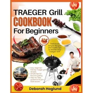 Hoglund, Deborah TRAEGER GRILL COOKBOOK FOR BEGINNERS: 280+ Simple & Delicious Traeger Grill Recipes For Show-Stopping BBQs, Mastering Wood Pellet Grilling, And Making Every Outdoor Meal A Hit For Family And Friends Hoglund, Deborah TRAEGER GRILL COOKBOOK FOR BEGINNERS: 280+ Simple & Delicious Traeger Grill Recipes For Show-Stopping BBQs, Mastering Wood Pellet Grilling, And Making Every Outdoor Meal A Hit For Family And Friends