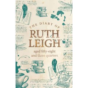 Leigh, Ruth The Diary of Ruth Leigh Aged Fifty Eight and Three Quarters Leigh, Ruth The Diary of Ruth Leigh Aged Fifty Eight and Three Quarters