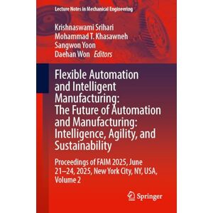 Flexible Automation and Intelligent Manufacturing: The Future of Automation and Manufacturing: Intelligence, Agility, and Sustainability: Proceedings ... 2 (Lecture Notes in Mechanical Engineering) Flexible Automation and Intelligent Manufacturing: The Future of Automation and Manufacturing: Intelligence, Agility, and Sustainability: Proceedings ... 2 (Lecture Notes in Mechanical Engineering)