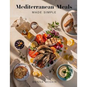 McErin, Donna Mediterranean Meals Made Simple: Wholesome, Flavorful Recipes Inspired by the Mediterranean Diet — Easy, Healthy Dishes for Everyday Living (Donna McErin’s Healthy Kitchen Series) McErin, Donna Mediterranean Meals Made Simple: Wholesome, Flavorful Recipes Inspired by the Mediterranean Diet — Easy, Healthy Dishes for Everyday Living (Donna McErin’s Healthy Kitchen Series)