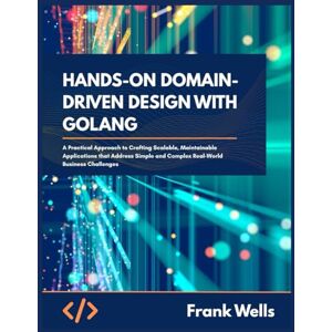 Wells, Frank Hands-On Domain-Driven Design with Golang: A Practical Approach to Crafting Scalable, Maintainable Applications that Address Simple and Complex Real-world Business Challenges Wells, Frank Hands-On Domain-Driven Design with Golang: A Practical Approach to Crafting Scalable, Maintainable Applications that Address Simple and Complex Real-world Business Challenges
