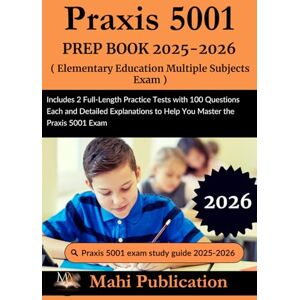 Publication, Mahi Praxis 5001 PREP BOOK 2025-2026. Elementary Education Multiple Subjects Exam: Includes 2 Full-Length Practice Tests with 100 Questions Each and ... to Help You Master the Praxis 5001 Publication, Mahi Praxis 5001 PREP BOOK 2025-2026. Elementary Education Multiple Subjects Exam: Includes 2 Full-Length Practice Tests with 100 Questions Each and ... to Help You Master the Praxis 5001