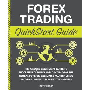 Noonan, Troy Forex Trading QuickStart Guide: The Simplified Beginner’s Guide to Successfully Swing and Day Trading the Global Foreign Exchange Market Using Proven ... (Trading & Investing QuickStart Guides) Noonan, Troy Forex Trading QuickStart Guide: The Simplified Beginner’s Guide to Successfully Swing and Day Trading the Global Foreign Exchange Market Using Proven ... (Trading & Investing QuickStart Guides)