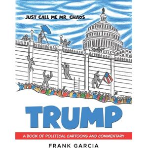 Garcia, Frank Trump Just Call Me Mr. Chaos!: A Book of Political Cartoons and Commentary Garcia, Frank Trump Just Call Me Mr. Chaos!: A Book of Political Cartoons and Commentary