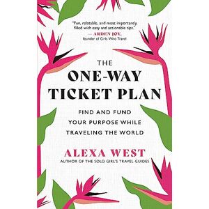 West, Alexa The One-Way Ticket Plan: Find and Fund Your Purpose While Traveling the World West, Alexa The One-Way Ticket Plan: Find and Fund Your Purpose While Traveling the World