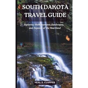 Clapper, Neal S. SOUTH DAKOTA TRAVEL GUIDE: Exploring the Monuments, Landscapes, and Legends of the Heartland Clapper, Neal S. SOUTH DAKOTA TRAVEL GUIDE: Exploring the Monuments, Landscapes, and Legends of the Heartland