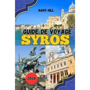 Hill, Naro GUIDE DE VOYAGE SYROS 2026: Votre guide de voyage complet pour Syros 2026 : explorez, mangez et découvrez l'île la plus sophistiquée de Grèce. Hill, Naro GUIDE DE VOYAGE SYROS 2026: Votre guide de voyage complet pour Syros 2026 : explorez, mangez et découvrez l'île la plus sophistiquée de Grèce.