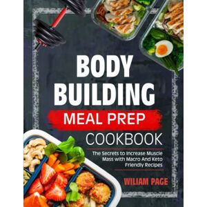 Page, William Bodybuilding Meal Prep Cookbook: The Secrets to Increase Muscle Mass With Macro and Keto-Friendly Recipes Page, William Bodybuilding Meal Prep Cookbook: The Secrets to Increase Muscle Mass With Macro and Keto-Friendly Recipes