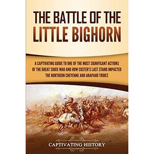 History, Captivating The Battle of the Little Bighorn: A Captivating Guide to One of the Most Significant Actions of the Great Sioux War and How Custer's Last Stand ... and Arapaho Tribes (U.S. Military History) History, Captivating The Battle of the Little Bighorn: A Captivating Guide to One of the Most Significant Actions of the Great Sioux War and How Custer's Last Stand ... and Arapaho Tribes (U.S. Military History)