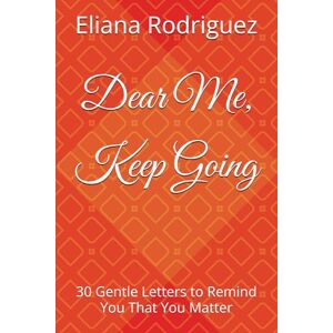 Rodriguez Dear Me, Keep Going: 30 Gentle Letters to Remind You That You Matter Rodriguez Dear Me, Keep Going: 30 Gentle Letters to Remind You That You Matter