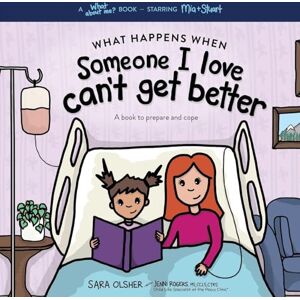 Olsher, Sara What Happens When Someone I Love Can't Get Better: A Book to Prepare and Cope with End of Life Olsher, Sara What Happens When Someone I Love Can't Get Better: A Book to Prepare and Cope with End of Life