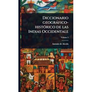 De Alcedo, Antonio Diccionario geogràfico-histÃ3rico de las Indias Occidentale De Alcedo, Antonio Diccionario geogràfico-histÃ3rico de las Indias Occidentale