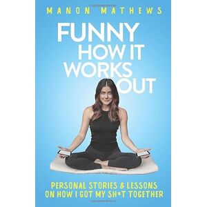 Mathews, Manon Funny How It Works Out: Personal Stories & Lessons On How I Got My SH*T Together Mathews, Manon Funny How It Works Out: Personal Stories & Lessons On How I Got My SH*T Together