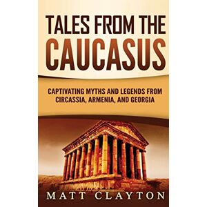Clayton, Matt Tales from the Caucasus: Captivating Myths and Legends from Circassia, Armenia, and Georgia Clayton, Matt Tales from the Caucasus: Captivating Myths and Legends from Circassia, Armenia, and Georgia