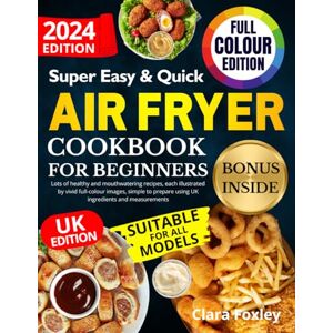 Foxley, Clara SUPER EASY AND QUICK AIR FRYER COOKBOOK FOR BEGINNERS: Lots of healthy and mouthwatering recipes, each illustrated by vivid full-colour images, simple to prepare using UK ingredients and measurements Foxley, Clara SUPER EASY AND QUICK AIR FRYER COOKBOOK FOR BEGINNERS: Lots of healthy and mouthwatering recipes, each illustrated by vivid full-colour images, simple to prepare using UK ingredients and measurements