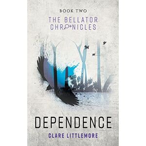 Littlemore, Clare Dependence: A Young Adult Dystopian Romance: 2 (The Bellator Chronicles) Littlemore, Clare Dependence: A Young Adult Dystopian Romance: 2 (The Bellator Chronicles)