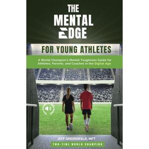 Greenwald, Jeff The Mental Edge for Young Athletes: A World Champion's Mental Toughness Guide for Athletes, Parents, and Coaches in the Digital Age Greenwald, Jeff The Mental Edge for Young Athletes: A World Champion's Mental Toughness Guide for Athletes, Parents, and Coaches in the Digital Age