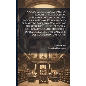 Caro, Annibal Apologia Degli Accademici Di Banchi Di Roma Contra M.Lodovico Castelvetro Da Modena. in Forma D'uno Spaccio Di Maestro Pasquino, Con Alcune Operette ... Della Seguente Canzone Del Commendatore Annib Caro, Annibal Apologia Degli Accademici Di Banchi Di Roma Contra M.Lodovico Castelvetro Da Modena. in Forma D'uno Spaccio Di Maestro Pasquino, Con Alcune Operette ... Della Seguente Canzone Del Commendatore Annib