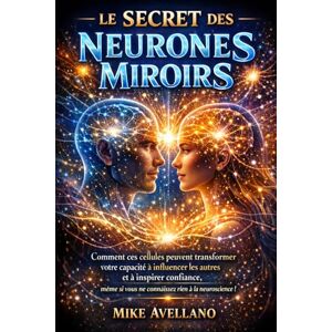 Avellano, Mike LE SECRET DES NEURONES MIROIRS: Comment ces cellules peuvent transformer votre capacité à influencer les autres et à inspirer confiance, même si vous ... rien à la neuroscience ! (hyperempathie) Avellano, Mike LE SECRET DES NEURONES MIROIRS: Comment ces cellules peuvent transformer votre capacité à influencer les autres et à inspirer confiance, même si vous ... rien à la neuroscience ! (hyperempathie)